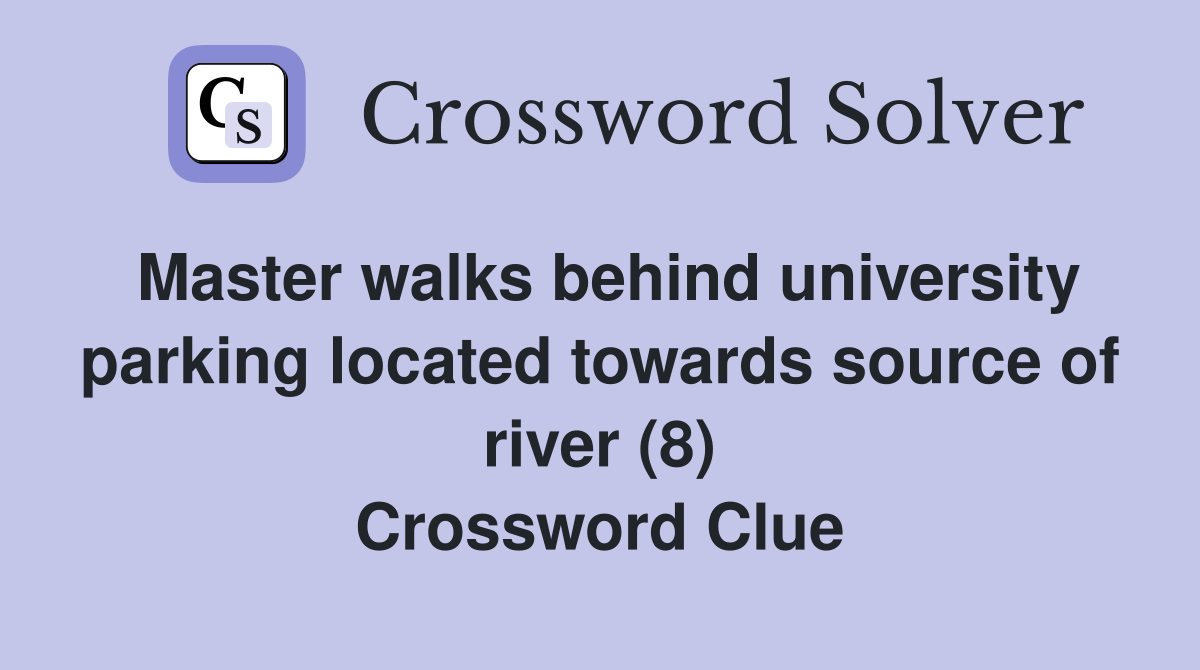 Master walks behind university parking located towards source of river (8) Crossword Clue