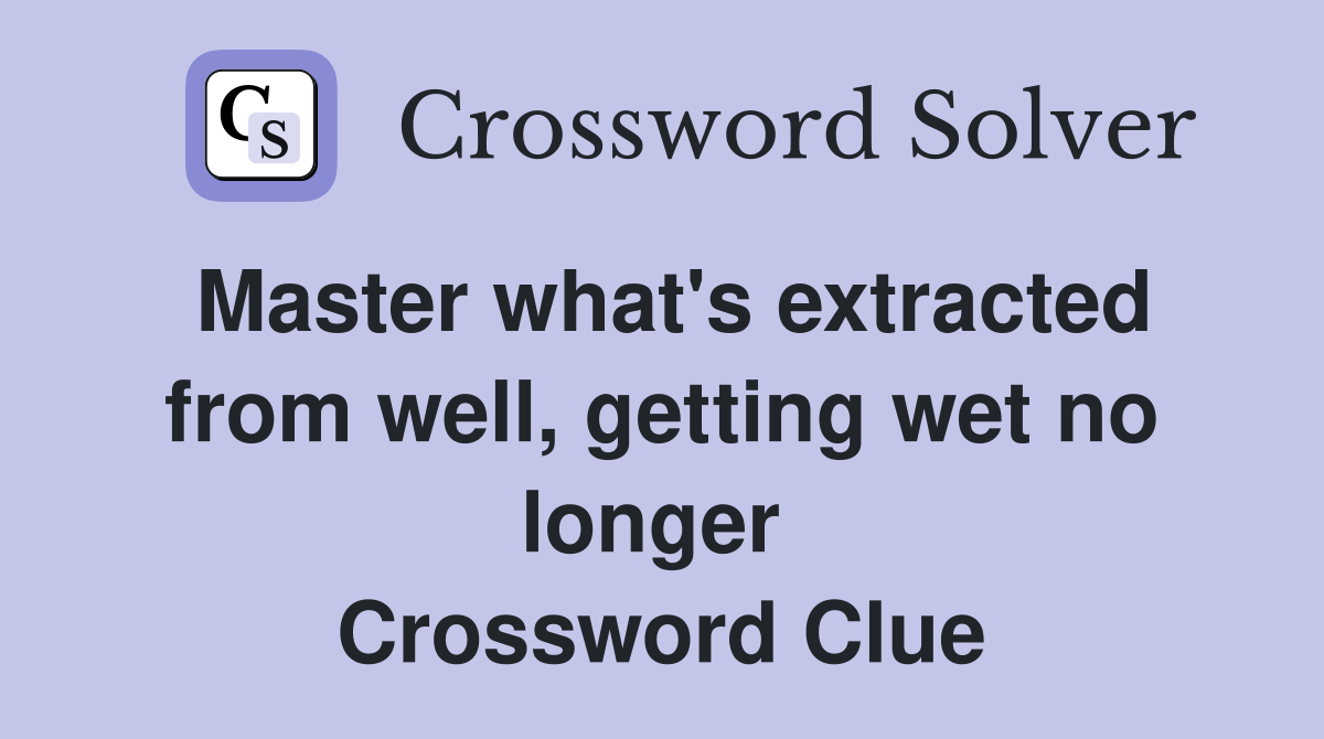 Master what's extracted from well, getting wet no longer  Crossword Clue