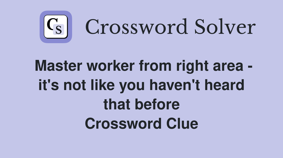 Master worker from right area - it's not like you haven't heard that before Crossword Clue