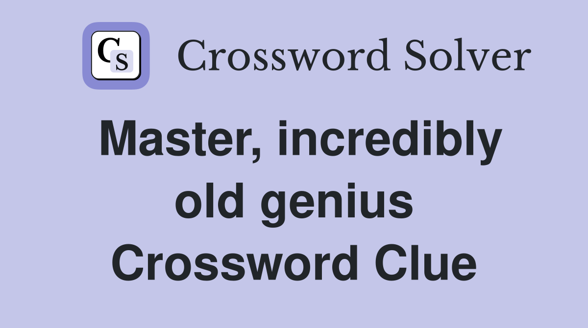 Master, incredibly old genius Crossword Clue