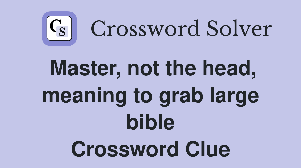 Master, not the head, meaning to grab large bible Crossword Clue