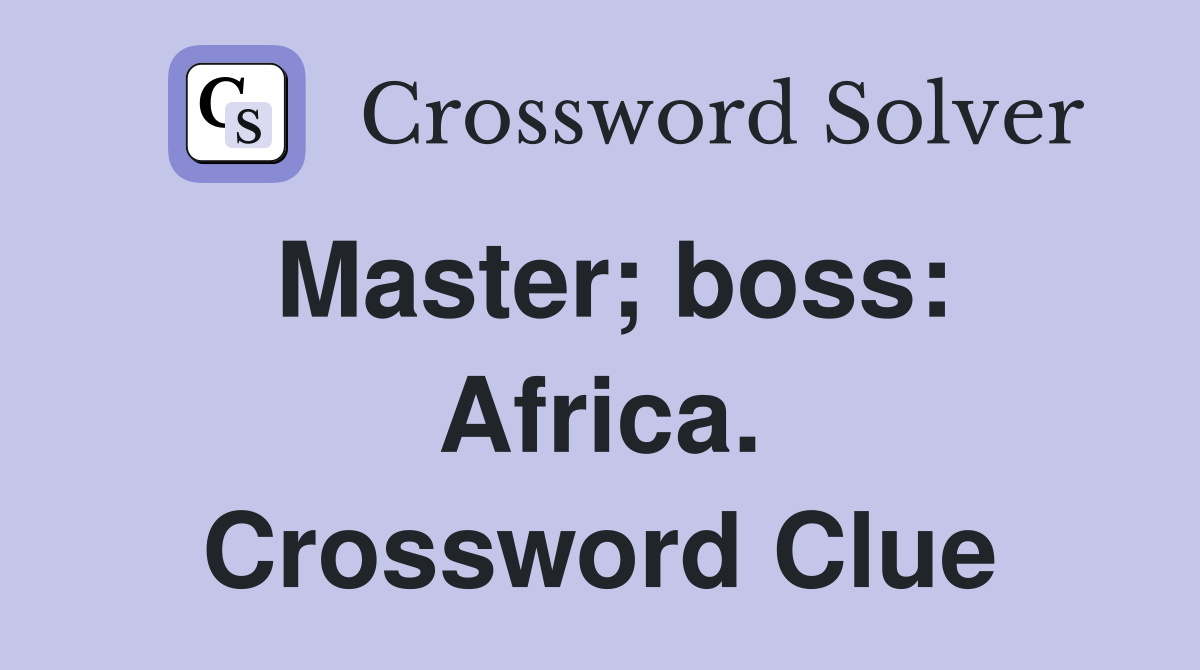 Master; boss: Africa. Crossword Clue