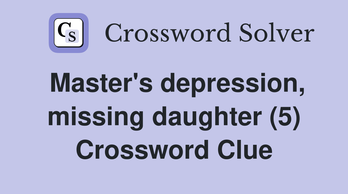 Master's depression, missing daughter (5) Crossword Clue