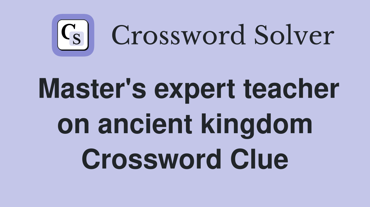 Master's expert teacher on ancient kingdom Crossword Clue