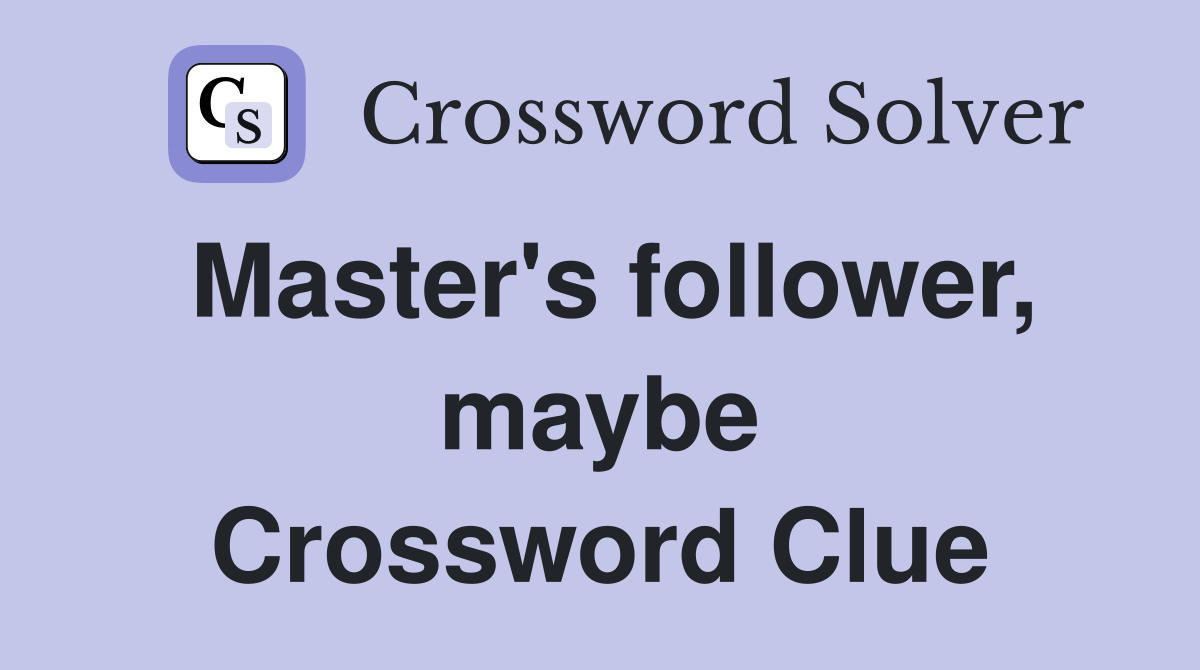 Master's follower, maybe Crossword Clue