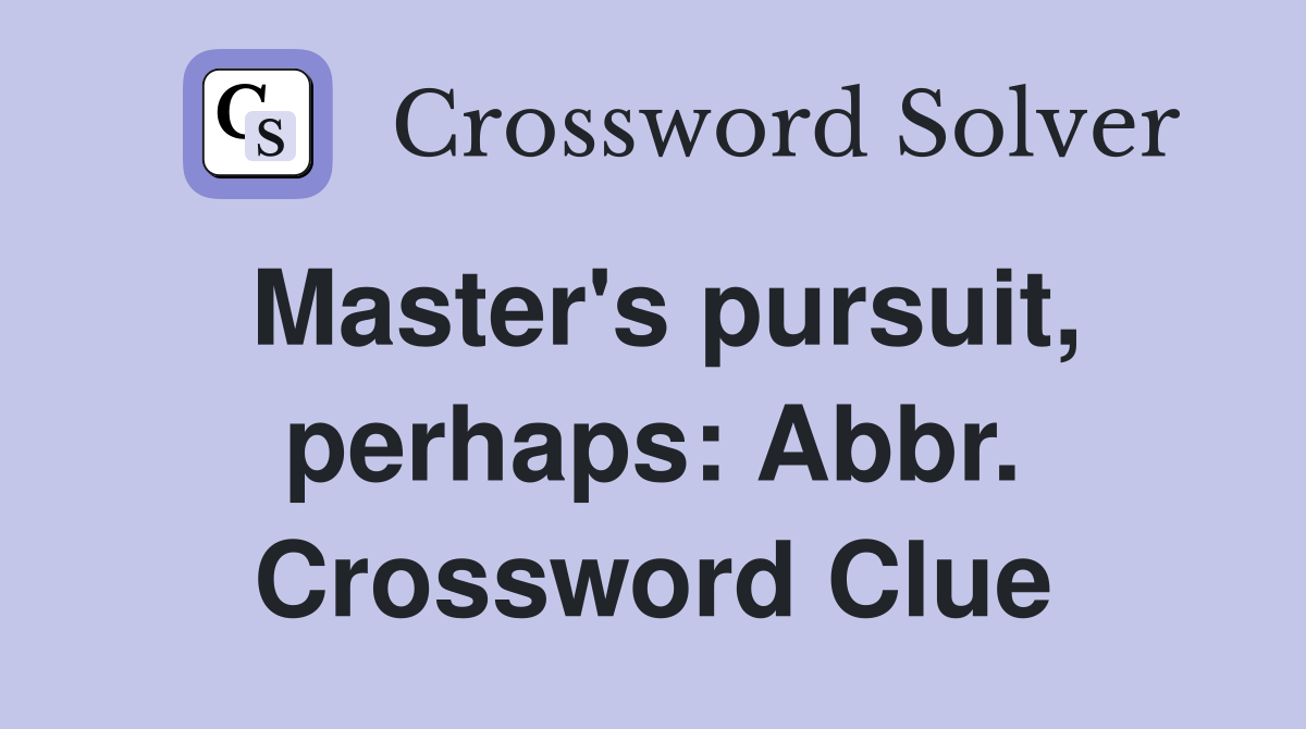 Master's pursuit, perhaps: Abbr. Crossword Clue