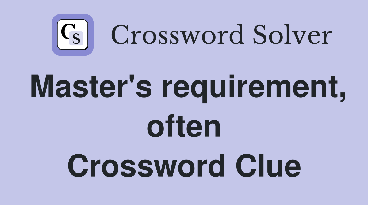 Master's requirement, often Crossword Clue