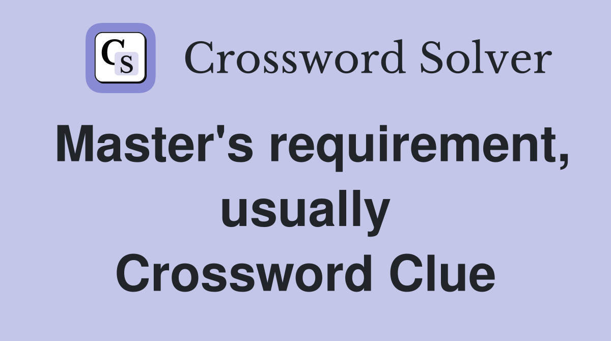 Master's requirement, usually Crossword Clue