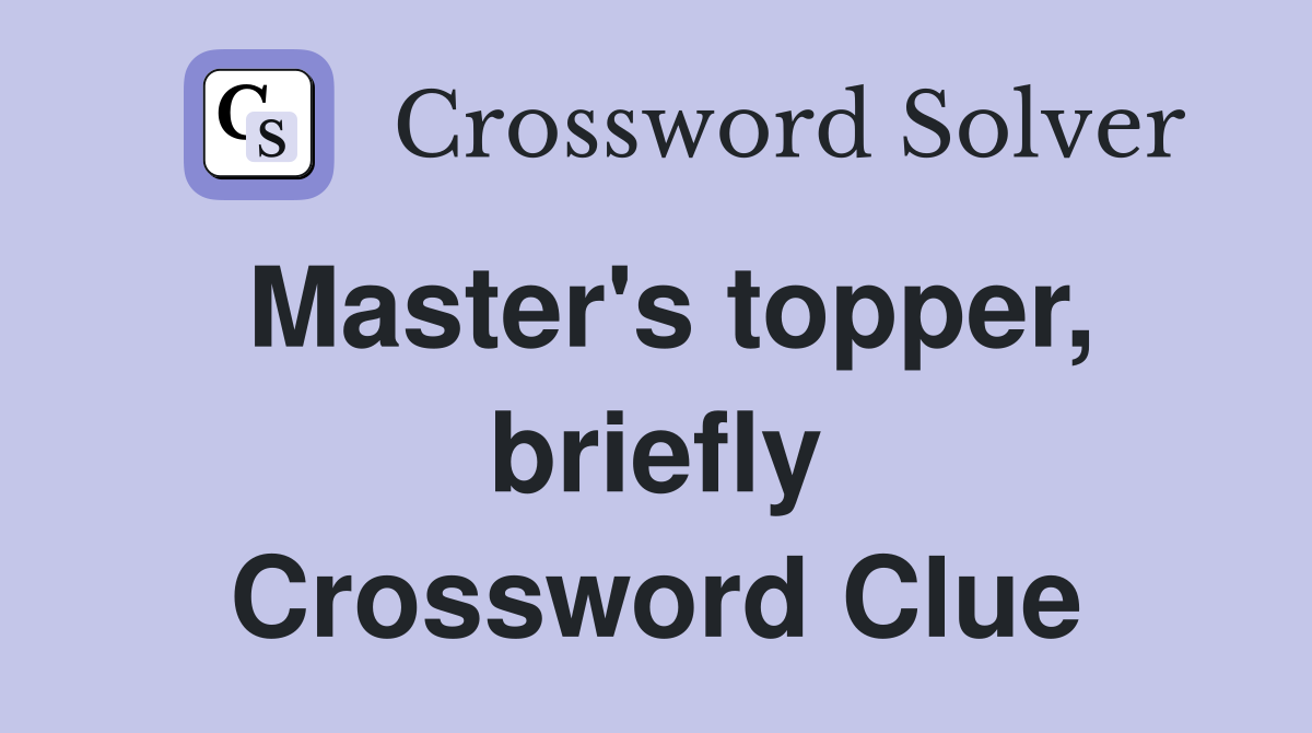 Master's topper, briefly Crossword Clue