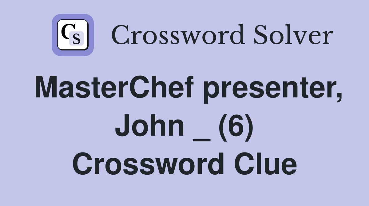 MasterChef presenter, John _ (6) Crossword Clue