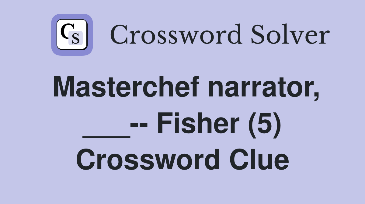 Masterchef narrator, ___-- Fisher (5) Crossword Clue