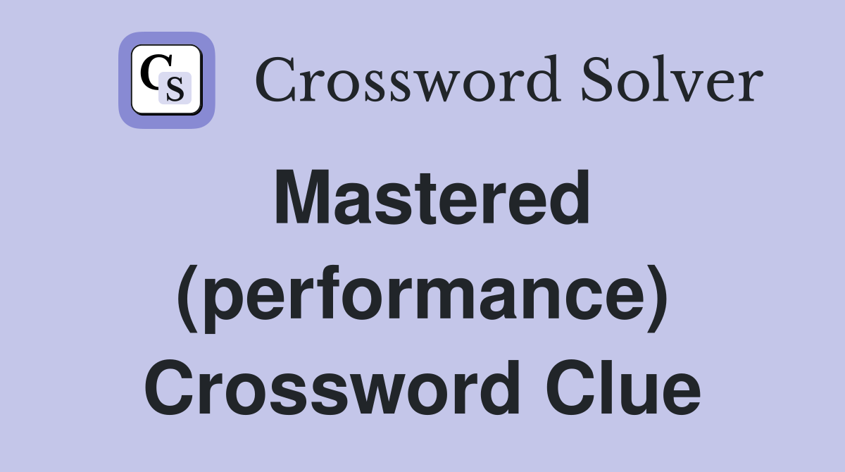 Mastered (performance) Crossword Clue