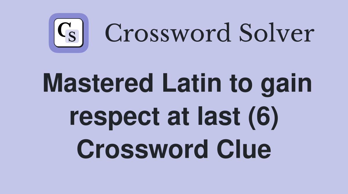 Mastered Latin to gain respect at last (6) Crossword Clue