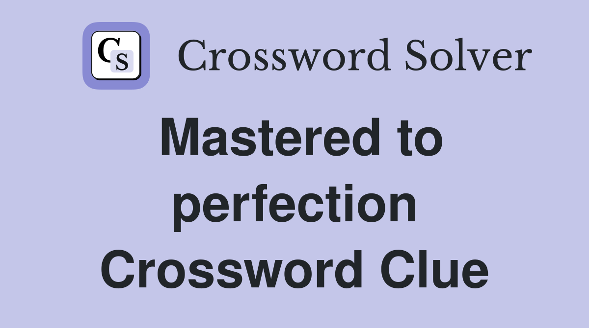 Mastered to perfection Crossword Clue