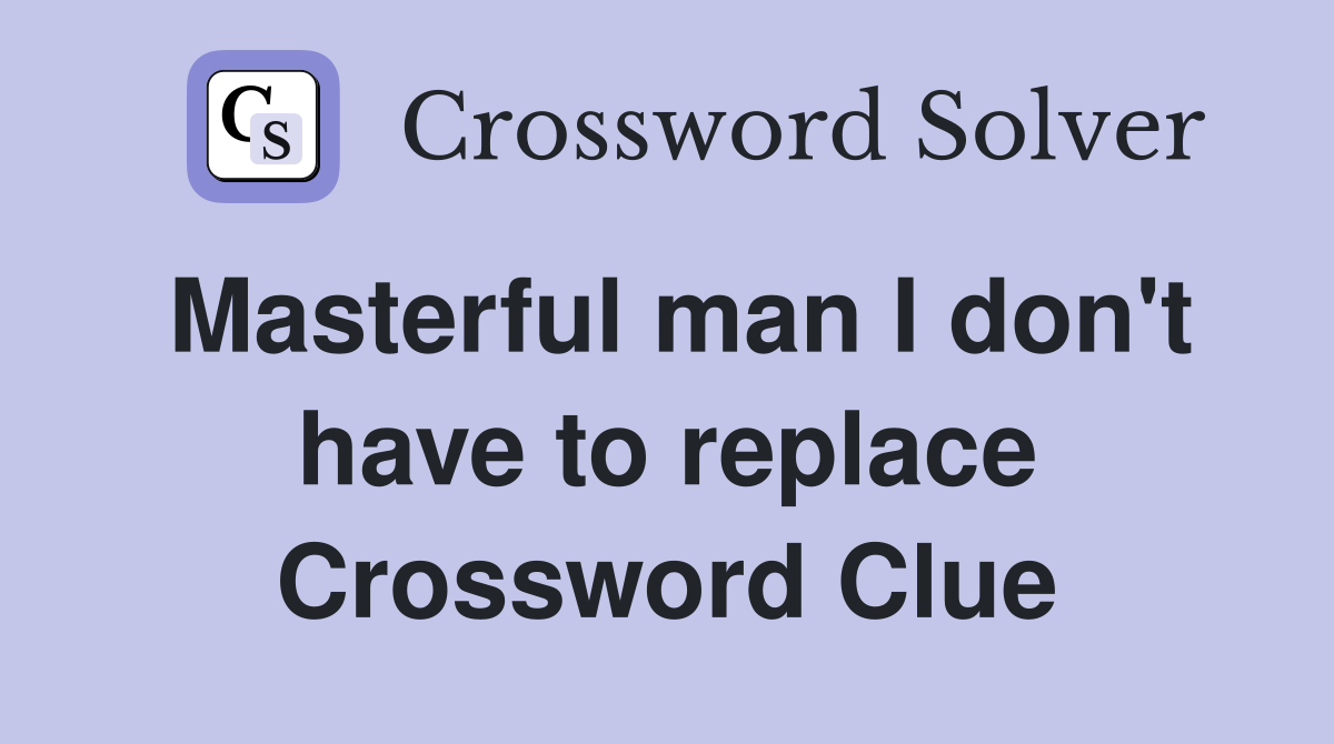 Masterful man I don't have to replace Crossword Clue