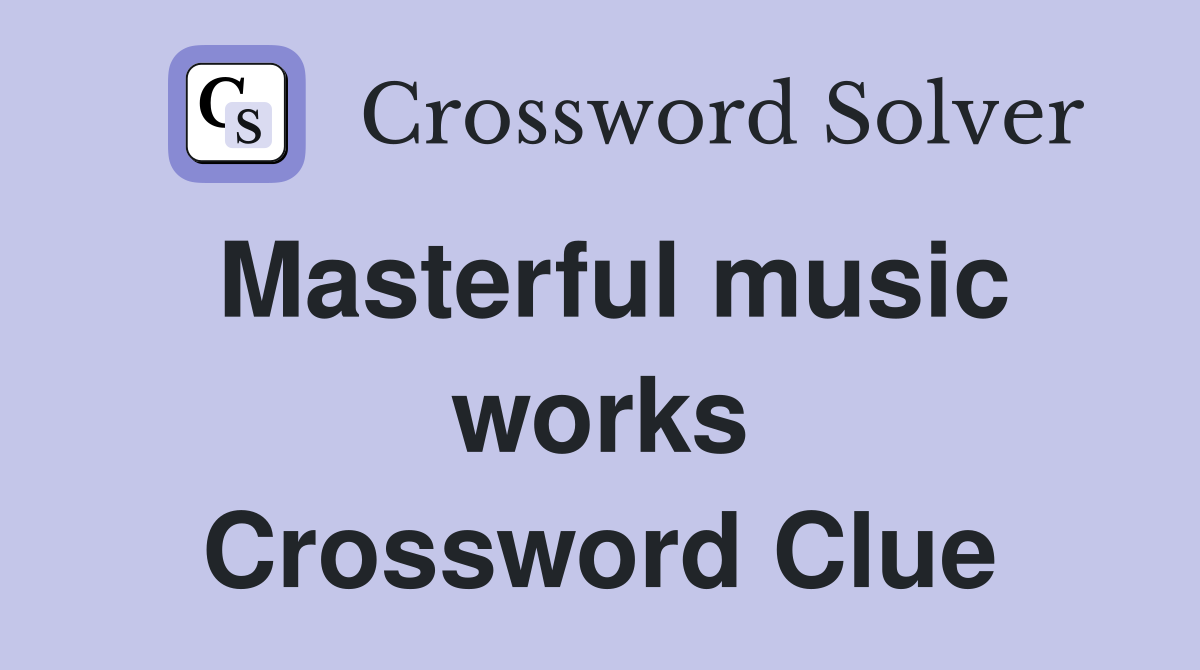 Masterful music works Crossword Clue