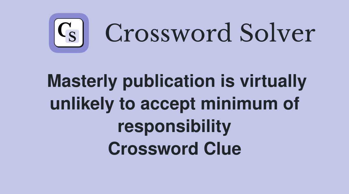 Masterly publication is virtually unlikely to accept minimum of responsibility Crossword Clue