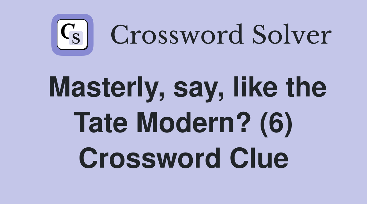 Masterly, say, like the Tate Modern? (6) Crossword Clue