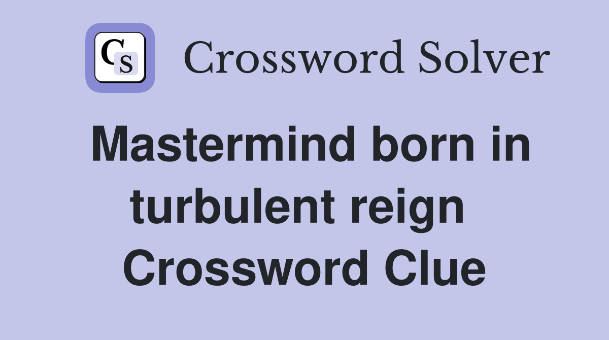 Mastermind born in turbulent reign  Crossword Clue