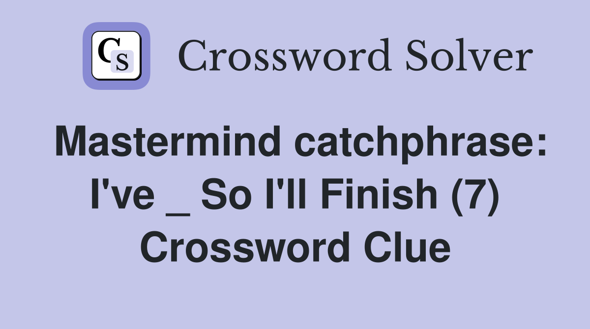 Mastermind catchphrase: I've _ So I'll Finish (7) Crossword Clue