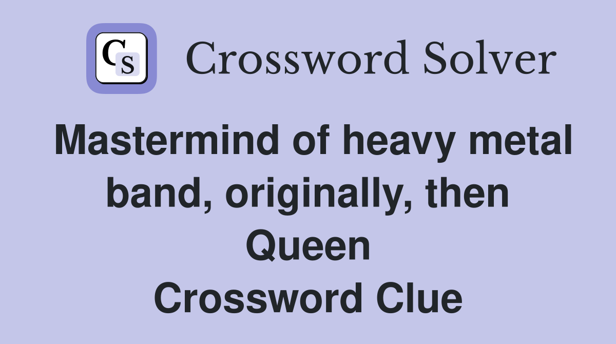 Mastermind of heavy metal band, originally, then Queen Crossword Clue