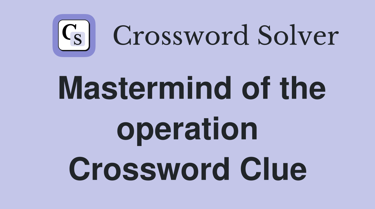 Mastermind of the operation Crossword Clue