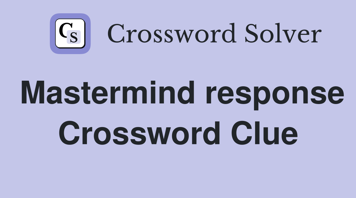 Mastermind response Crossword Clue