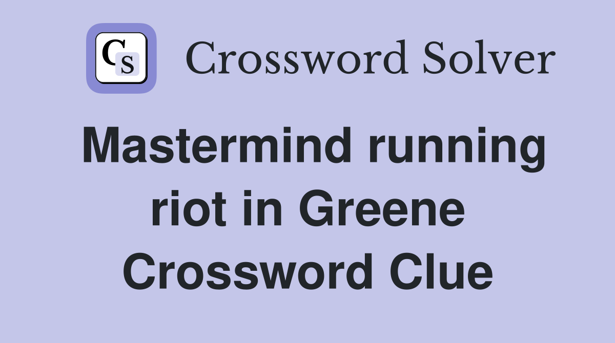 Mastermind running riot in Greene Crossword Clue