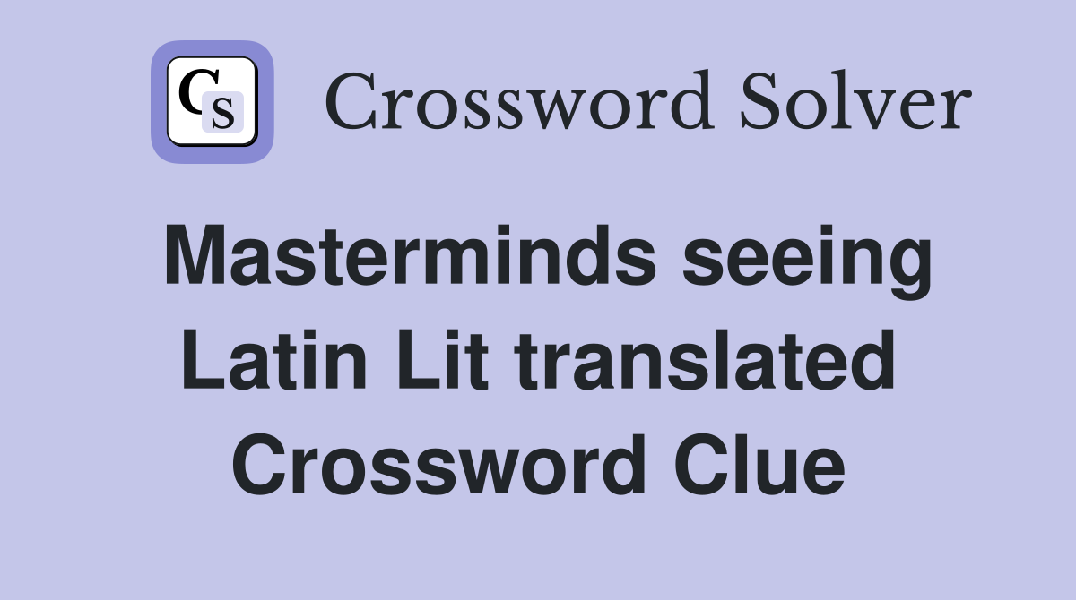 Masterminds seeing Latin Lit translated Crossword Clue