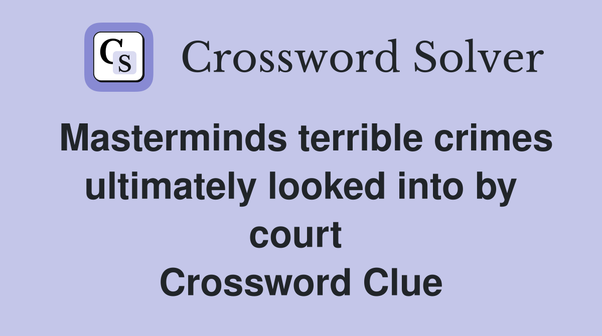 Masterminds terrible crimes ultimately looked into by court  Crossword Clue