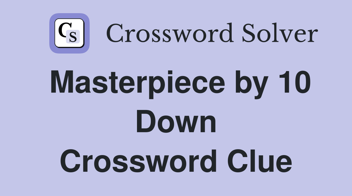 Masterpiece by 10 Down Crossword Clue