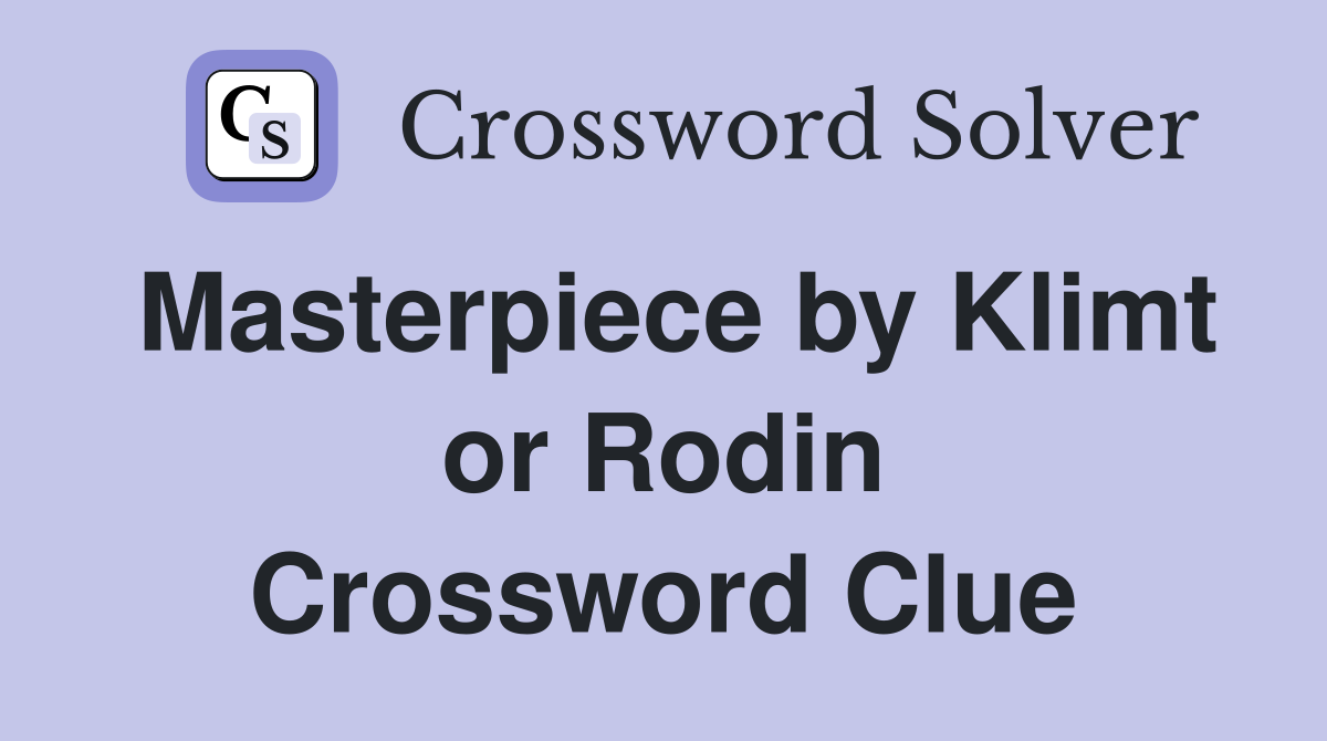 Masterpiece by Klimt or Rodin Crossword Clue