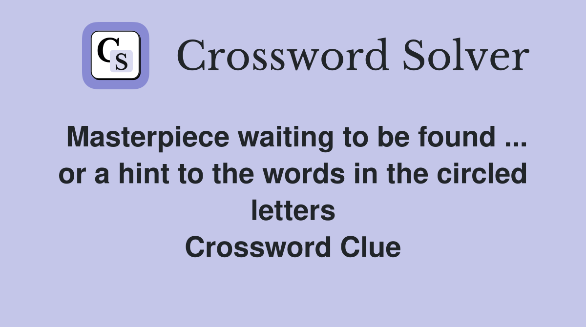 Masterpiece waiting to be found ... or a hint to the words in the circled letters Crossword Clue