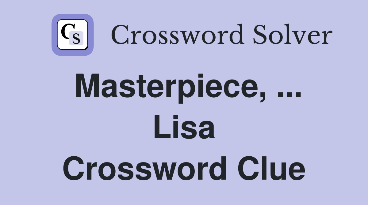 Masterpiece, ... Lisa Crossword Clue