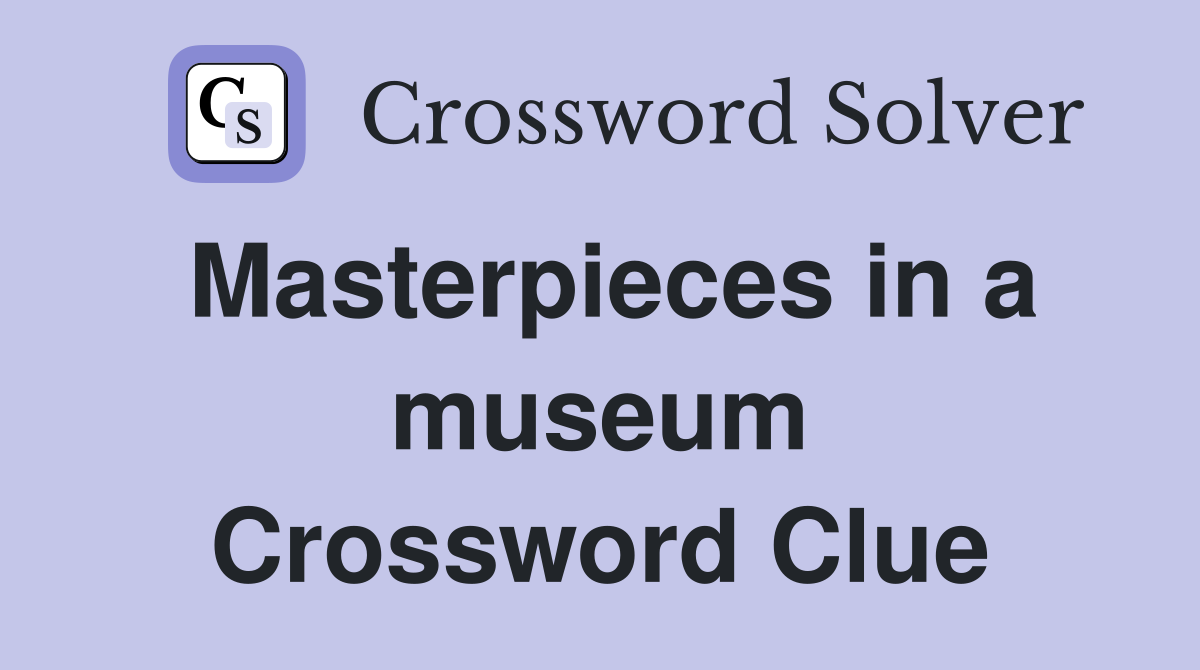 Masterpieces in a museum Crossword Clue