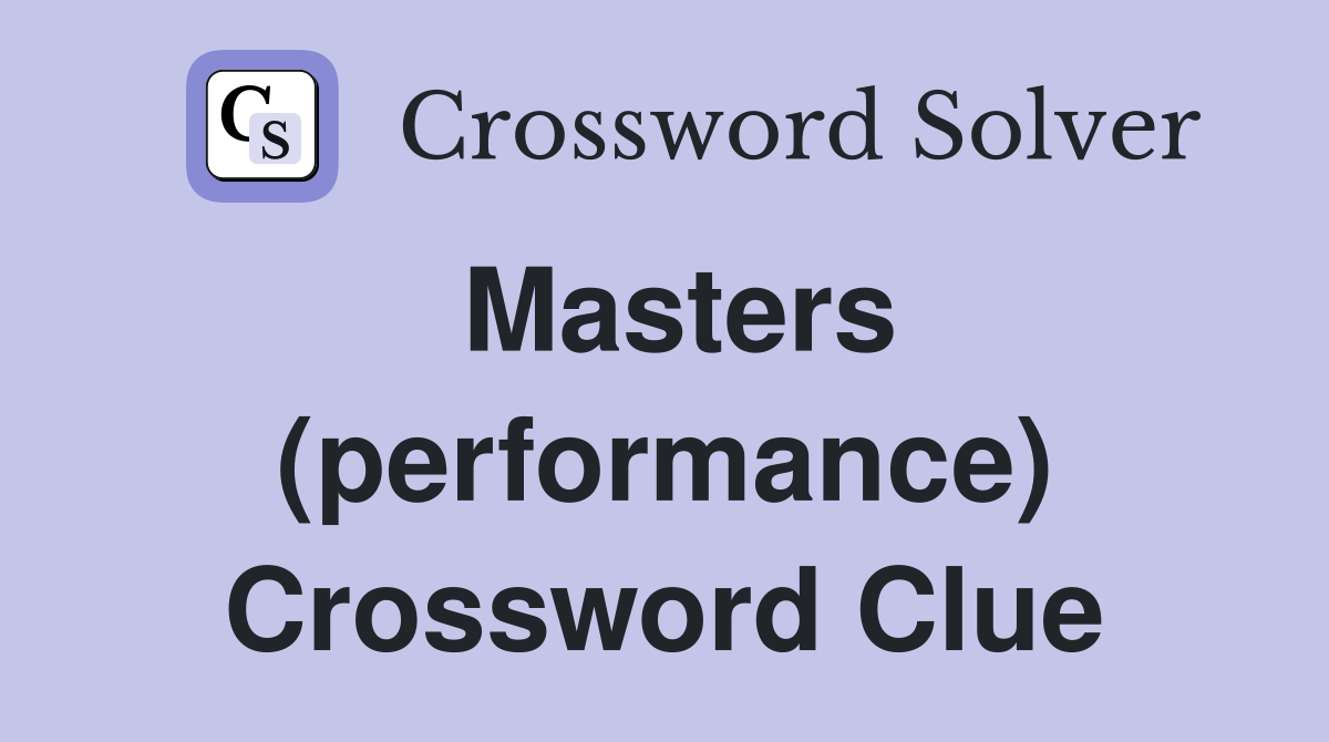 Masters (performance) Crossword Clue