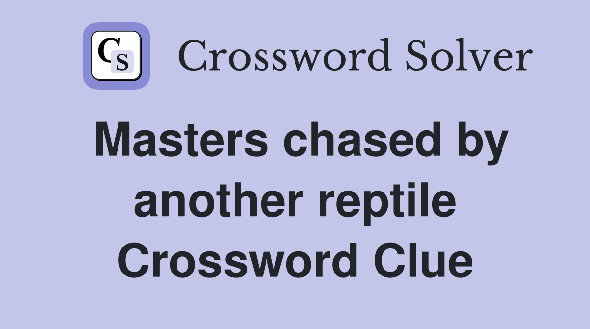 Masters chased by another reptile Crossword Clue