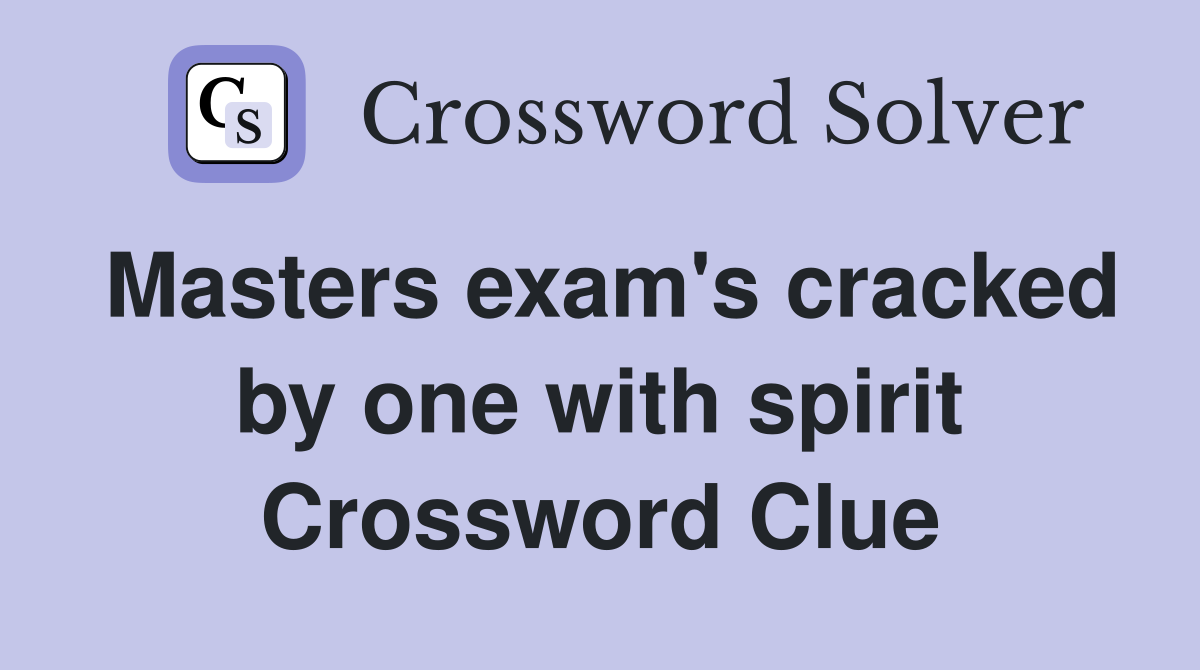 Masters exam's cracked by one with spirit Crossword Clue