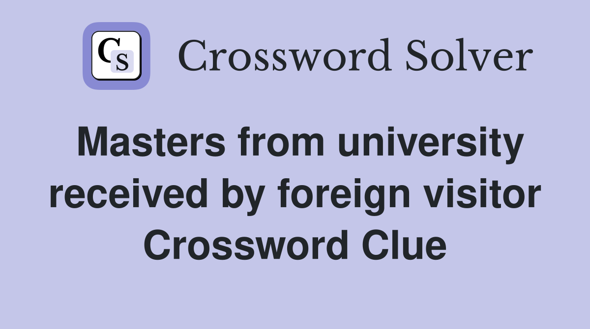 Masters from university received by foreign visitor Crossword Clue
