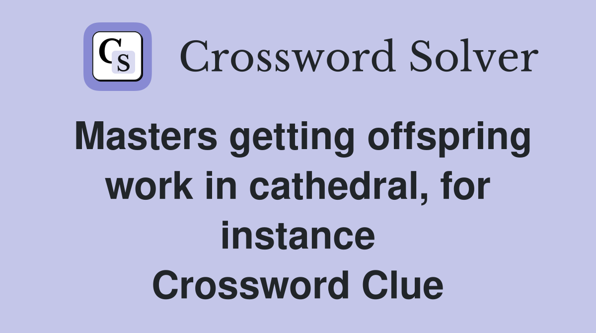 Masters getting offspring work in cathedral, for instance Crossword Clue