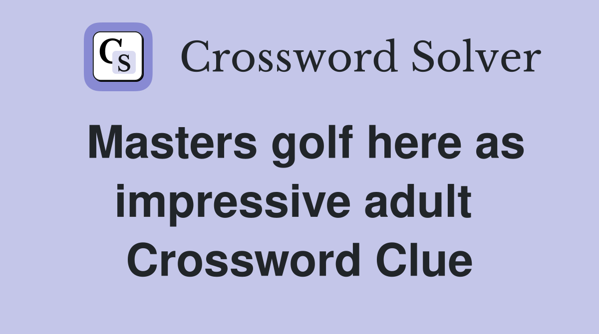 Masters golf here as impressive adult  Crossword Clue