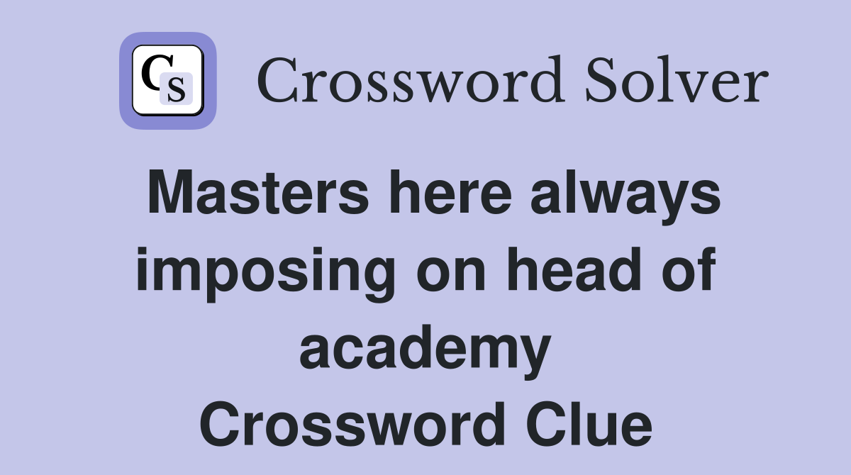 Masters here always imposing on head of academy Crossword Clue