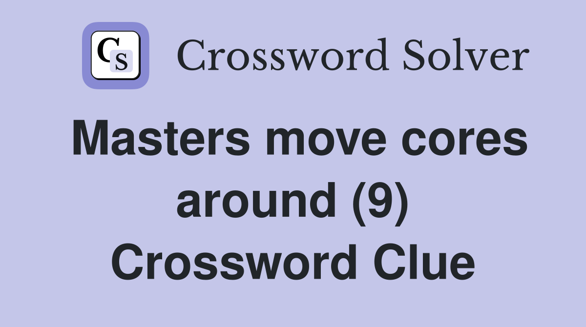 Masters move cores around (9) Crossword Clue
