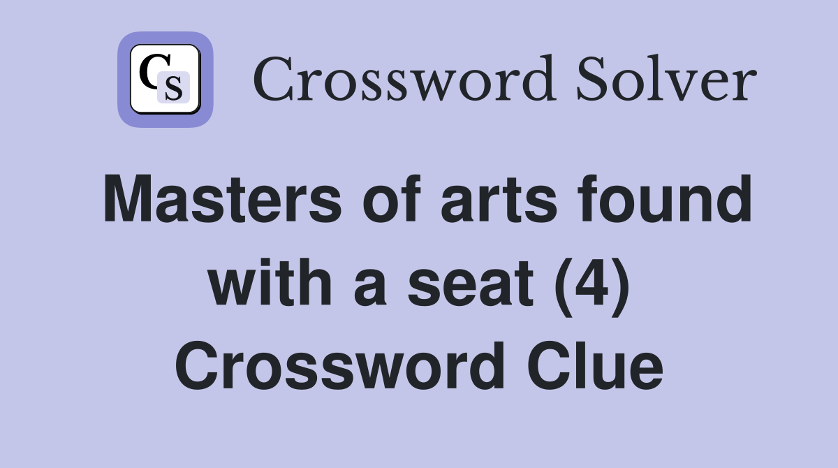 Masters of arts found with a seat (4) Crossword Clue