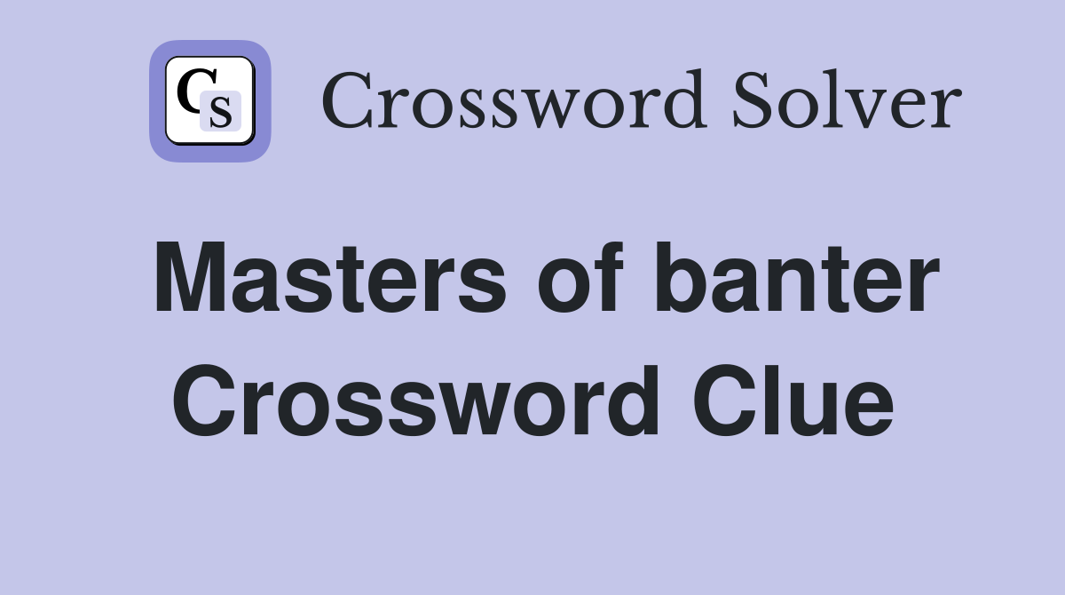 Masters of banter Crossword Clue