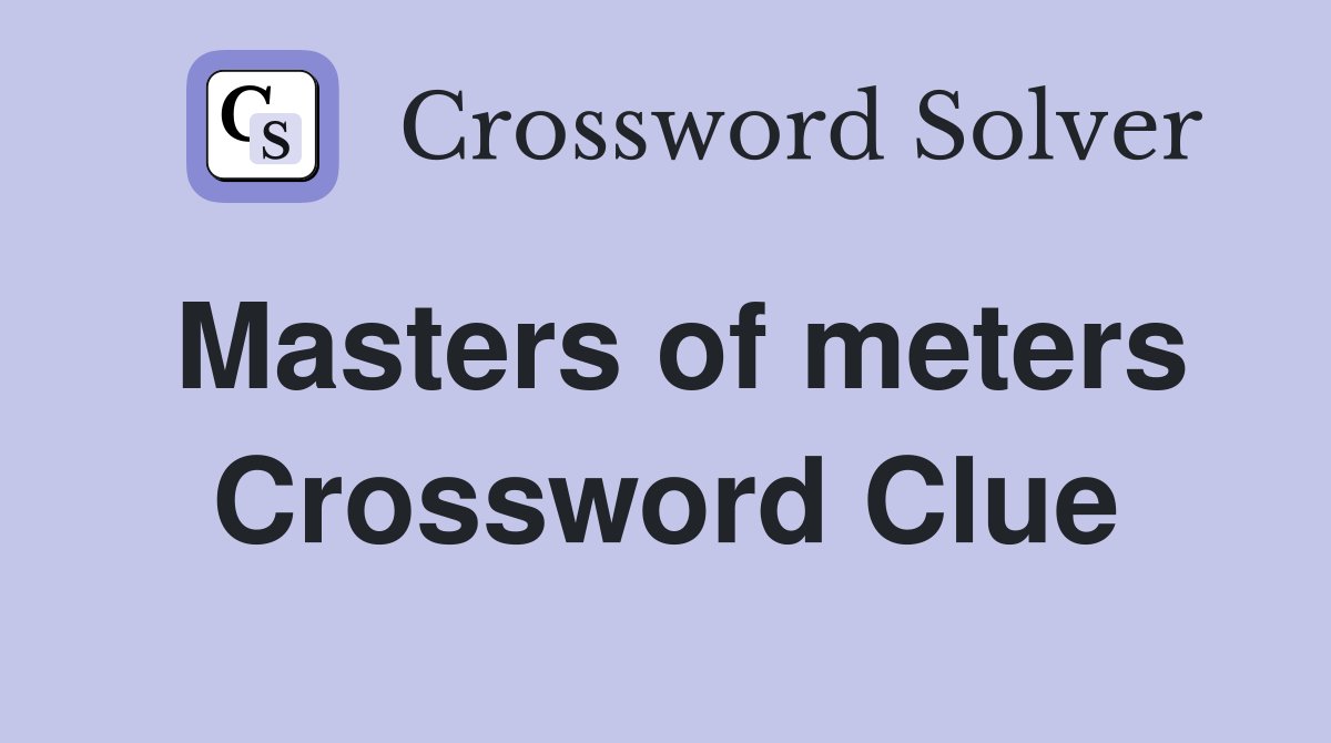 Masters of meters Crossword Clue
