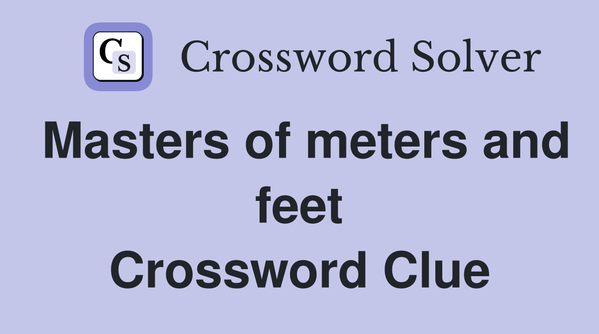 Masters of meters and feet Crossword Clue