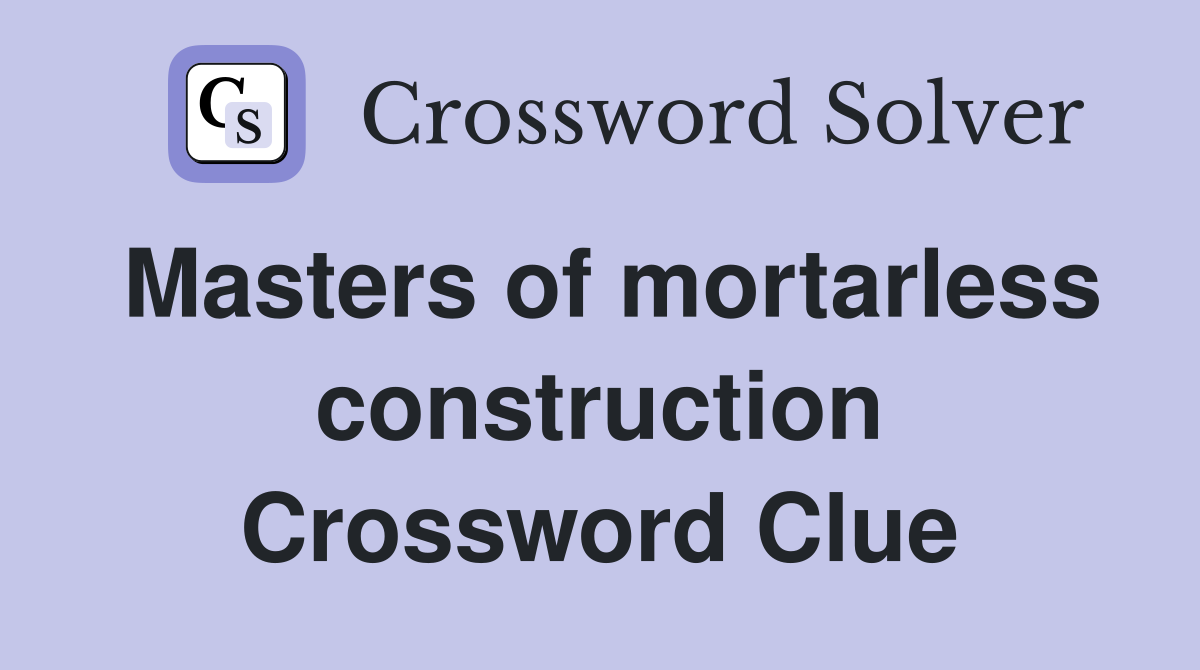 Masters of mortarless construction Crossword Clue