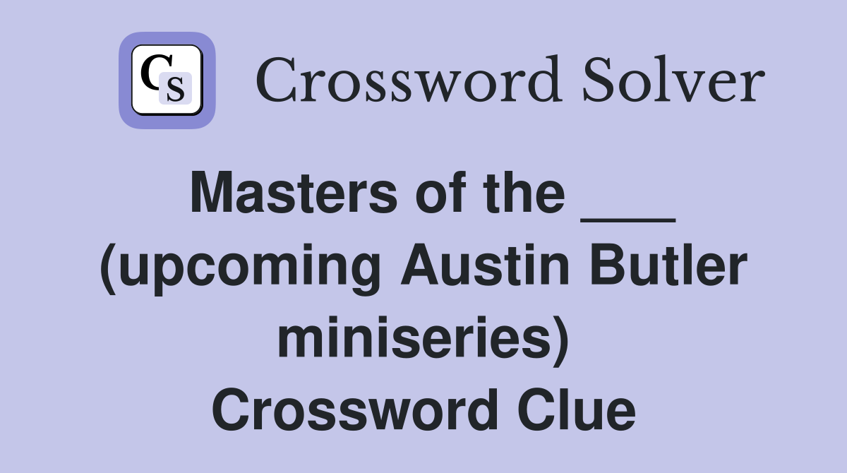 Masters of the ___ (upcoming Austin Butler miniseries) Crossword Clue