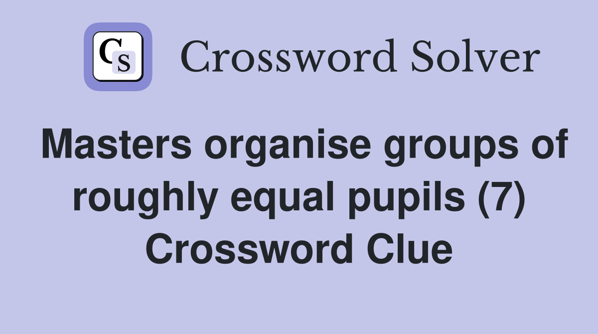 Masters organise groups of roughly equal pupils (7) Crossword Clue